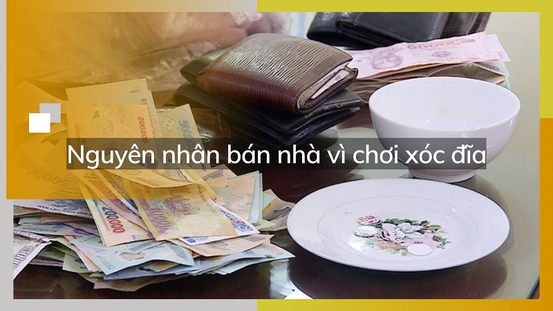 Nguyên nhân bán nhà vì chơi xóc đĩa và cách khắc phục 9 Nguyên nhân bán nhà vì chơi xóc đĩa và cách khắc phục 8