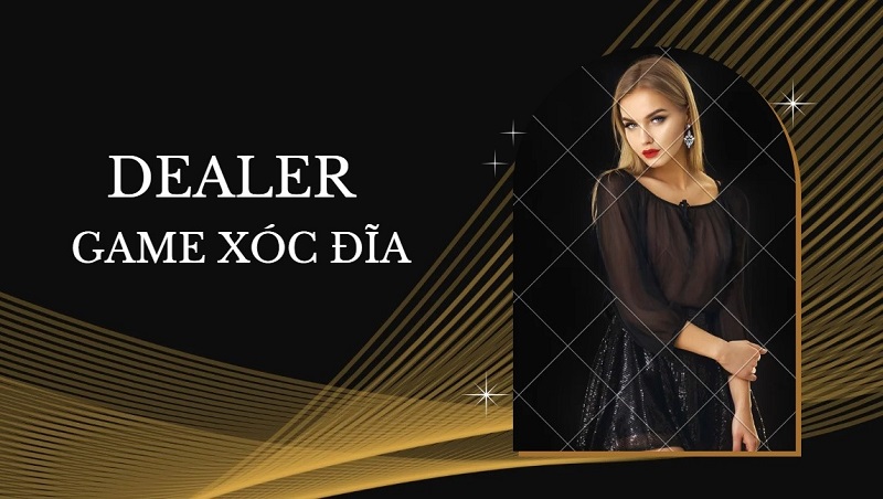 Dealer trong game xóc đĩa là gì? Yêu cầu để làm dealer 13